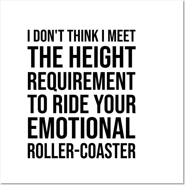 I Dont Think I Meet The Height Requirement To Ride Your Emotional Roller Coaster - Funny Quotes - Funny Saying Wall Art by Mosklis